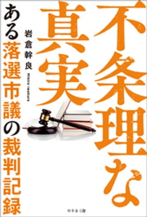 不条理な真実　ある落選市議の裁判記録【電子書籍】[ 岩倉幹良 ]