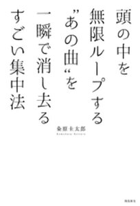 頭の中を無限ループする“あの曲”を一瞬で消し去るすごい集中法【電子書籍】[ 粂原圭太郎 ]