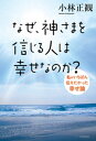 なぜ、神さまを信じる人は幸せなのか？私がいちばん伝えたかった幸せ論【電子書籍】[ 小林正観 ]