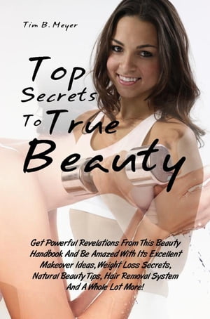 Top Secrets To True BeautyGet Powerful Revelations From This Beauty Handbook And Be Amazed With Its Excellent Makeover Ideas Weight Loss Secrets Natural Beauty Tips Hair Removal System And A Whole Lot More!ydqЁz[ Tim B. Meyer ]