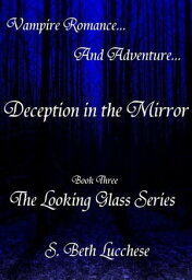 Deception <strong>in</strong> <strong>the</strong> Mirror___ Book Three - The Look<strong>in</strong>g Glass Series Vampire Ro<strong>man</strong>ce and Adventure【電子書籍】[ S. Beth Lucchese ]