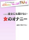 いまさら彼女にも聞けない女のオナニー【電子書籍】[ 青木サカ...