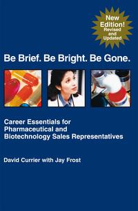 Be Brief. Be Bright. Be Gone.Career Essentials for Pharmaceutical and Biotechnology Sales RepresentativesydqЁz[ Jay Frost; David Currier ]