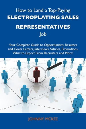 How to Land a Top-Paying Electroplating sales representatives Job: Your Complete Guide to Opportunities, Resumes and Cover Letters, Interviews, Salaries, Promotions, What to Expect From Recruiters and MoreydqЁz[ Mckee Johnny ]
