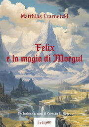 Felix e la Magia di Morgul【電子書籍】[ Matthias Czarnetzki ]