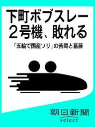 下町ボブスレー2号機、敗れる　「五輪で国産ソリ」の苦闘と葛藤【電子書籍】[ 朝日新聞 ]