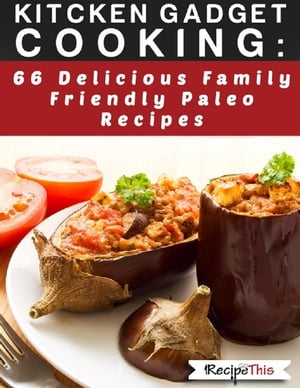 Kitchen Gadget Cooking: 66 delicious family friendly paleo recipes【電子書籍】[ Recipe This ]