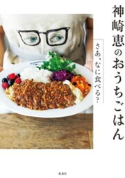 神崎 恵のおうちごはんーさあ、なに食べる？【電子書籍】[ <strong>神崎恵</strong> ]