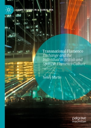 Transnational Flamenco Exchange and the Individual in British and Spanish Flamenco Culture【電子書籍】[ Tenley Martin ]