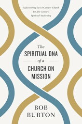 The Spiritual DNA of a Church on Mission Rediscovering the 1st Century Church for 21st Century Spiritual Awakening【電子書籍】[ Bob Burton ]