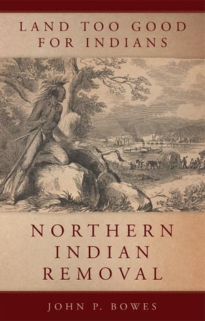 Land Too Good for IndiansNorthern Indian RemovalydqЁz[ John P. Bowes ]