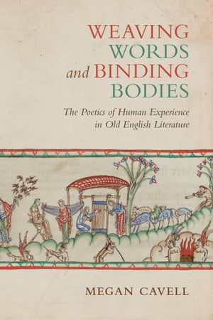 Weaving Words and Binding Bodies The Poetics of Hu<strong>man</strong> Experience in Old English Literature【電子書籍】[ Megan Cavell ]