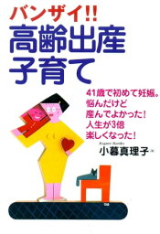 バンザイ!!　高齢出産・子育て41歳で初めて妊娠。悩んだけど産んでよかった！人生が3倍楽しくなった！【電子書籍】[ 小暮真理子 ]