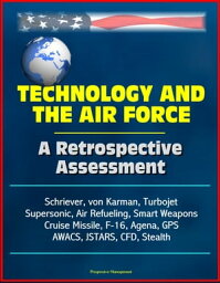 Technology and <strong>the</strong> Air Force___ A Retrospective Assessment - Schriever, von Kar<strong>man</strong>, Turbojet, Supersonic, Air Refueling, Smart Weapons, Cruise Missile, F-16, Agena, GPS, AWACS, JSTARS, CFD, Stealth【電子書籍】[ Progressive Management ]