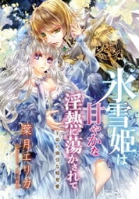 【電子オリジナル】氷雪姫は甘やかな淫熱に蕩かされて王弟の強引な略奪愛【オールカラー・特典SS付】