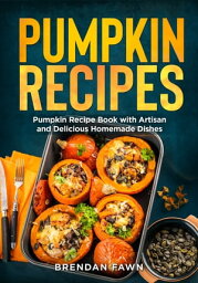 Pumpkin Recipes Pumpkin Recipe Book with Artisan and Delicious Homemade Dishes【電子書籍】[ Brendan Fawn ]