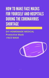 How to Make Face Masks for Yourself and Hospitals During the Coronavirus Shortage DIY HOMEMADE MEDICAL Protective Mask - FACE MASK【電子書籍】[ Ernest C. Hyatt ]
