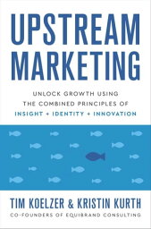 Upstream Marketing Unlock Growth Using the Combined Principles of Insight, Identity, and Innovation【電子書籍】[ Tim Koelzer ]