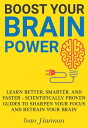 Boost Your Brain Power: Learn Better, Smarter, and Faster - Scientifically Proven Guides to Sharpen Your Focus and Retrain Your Brain【電子書籍】 Ivan Harmon