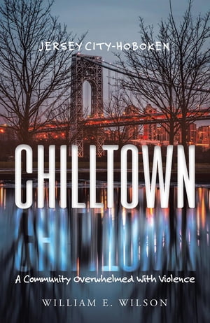 Chilltown___ Jersey City - Hoboken A Community Overwhelmed with Violence【電子書籍】[ William E. Wilson ]