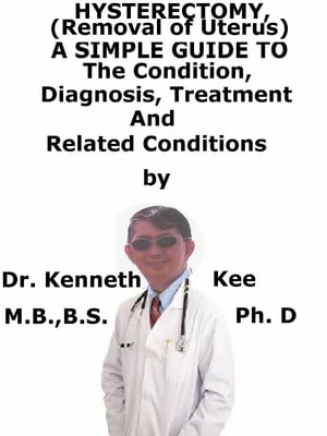 Hysterectomy (Removal of Uterus) A Simple Guide To The Condition Diagnosis Treatment And Related ConditionsydqЁz[ Kenneth Kee ]