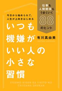 いつも機嫌がいい人の小さな習慣（毎日新聞出版）仕事も人間関係もうまくいく88のヒント【電子書籍】[ 有川真由美 ]