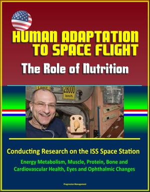 Human Adaptation to Space Flight: The Role of Nutrition - Conducting Research on the ISS Space Station Energy Metabolism Muscle Protein Bone and Cardiovascular Health Eyes and Ophthalmic Changes【電子書籍】[ Progressive Management ]