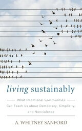 Living Sustainably What Intentional Communities Can Teach Us about Democracy, Simpli<strong>city</strong>, and Nonviolence【電子書籍】[ A. Whitney Sanford ]