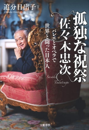 孤独な祝祭　佐々木忠次　バレエとオペラで世界と闘った日本人【電子書籍】[ 追分日出子 ]