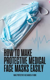 How to Make Protective Medical Face Masks Easily___ Make Protective Face Masks at Home【電子書籍】[ Oliva Green ]