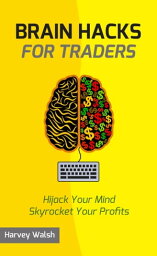 Brain Hacks For Traders Hijack Your Mind Skyrocket Your Profits【電子書籍】[ Harvey Walsh ]