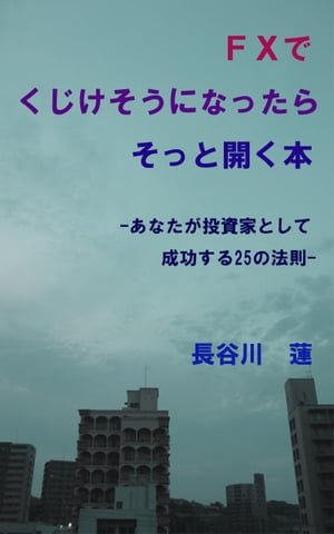 FXでくじけそうになったらそっと開く本 ー あなたが投資家として成功する25の法則 ー【電子書籍】[ 長谷川 蓮 ]