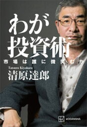 わが投資術　市場は誰に微笑むか【電子書籍】[ <strong>清原達郎</strong> ]