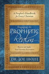 Engaging the Prophetic Realm Receive and Apply Your Visionary Encounters【電子書籍】[ Dr. Joe Ibojie ]