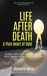 LIFE AFTER DEATH, A PURE HEART OF GOLD Learn the Value of Your Life and Think Growth and Riches【電子書籍】[ Crisanto Walli ]