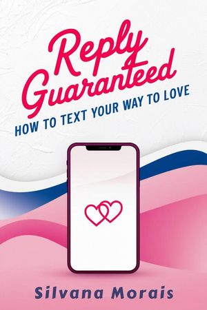 Reply Guaranteed: How to Text Your Way to Love【電子書籍】[ Silvana Morais ]