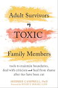 Adult Survivors of Toxic Family Members Tools to Maintain Boundaries, Deal with Criticism, and Heal from Shame After Ties Have..