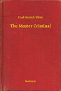 The Master Criminal【電子書籍】[ Fred Merrick White ]