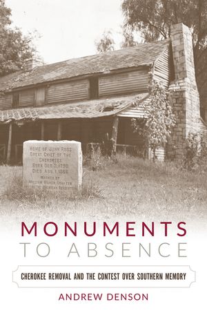 Monuments to AbsenceCherokee Removal and the Contest over Southern MemoryydqЁz[ Andrew Denson ]
