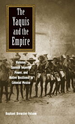 The Yaquis and the Empire Violence, Spanish Imperial Power, and Native Resilience in Colonial Mexico【電子書籍】[ Prof. Raphael Brewster Folsom ]