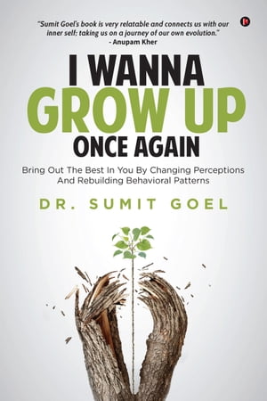 I Wanna Grow Up Once Again Bring Out The Best In You By Changing Perceptions And Rebuilding Behavioral Patterns【電子書籍】[ Dr. Sumit Goel ]