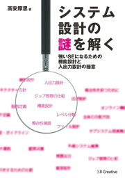 システム設計の謎を解く 強いSEになるための機能設計と入出力設計の極意【電子書籍】[ <strong>高安</strong> <strong>厚思</strong> ]