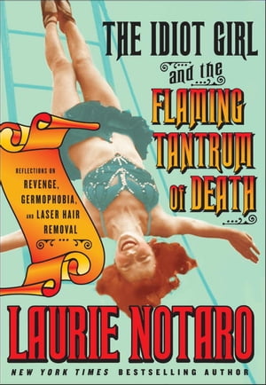 The Idiot Girl and the Flaming Tantrum of DeathReflections on Revenge Germophobia and Laser Hair RemovalydqЁz[ Laurie Notaro ]