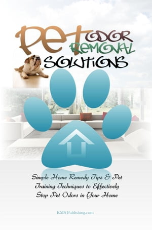 Pet Odor Removal SolutionsSimple Home Remedy Tips & Pet Training Techniques to Effectively Stop Pet Odors in Your HomeydqЁz[ KMS Publishing ]