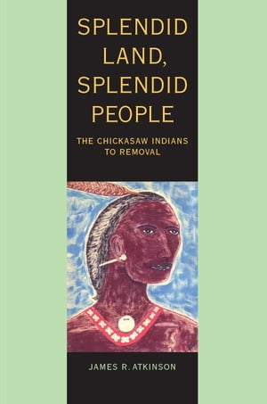 Splendid Land Splendid PeopleThe Chickasaw Indians to RemovalydqЁz[ James R. Atkinson ]