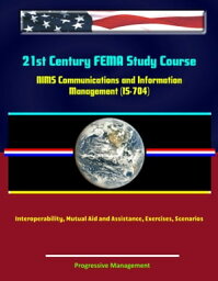 <strong>21st</strong> Century FEMA Study Course___ NIMS Communications and Information Management (IS-704) - Interoperability, Mutual Aid and Assistance, Exercises, Scenarios【電子書籍】[ Progressive Management ]