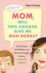 Mom, Will This <strong>Chicken</strong> Give Me Man Boobs? My Confused, Guilt-Ridden and Stressful Struggle to Raise a Green Family【電子書籍】[ Robyn Harding ]