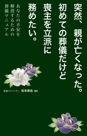 突然、親が亡くなった。初めての葬儀だけど喪主を立派に務めたい。あなたの不安を解消するための葬儀マニュアル【電子書籍】[ 松本美佳 ]