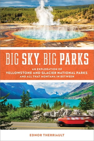 Big Sky, Big Parks An Exploration of Yellowstone and Glacier National Parks, and All That Montana in Between【電子書籍】[ Ednor Therriault ]