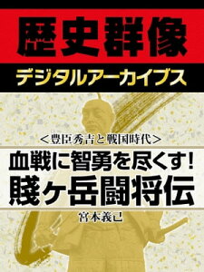 ＜豊臣秀吉と戦国時代＞血戦に智勇を尽くす！ 賤ヶ岳闘将伝【電子書籍】[ 宮本義己 ]